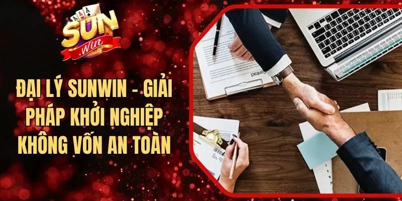 Đại Lý Sunwin - Giải Pháp Khởi Nghiệp Không Vốn An Toàn