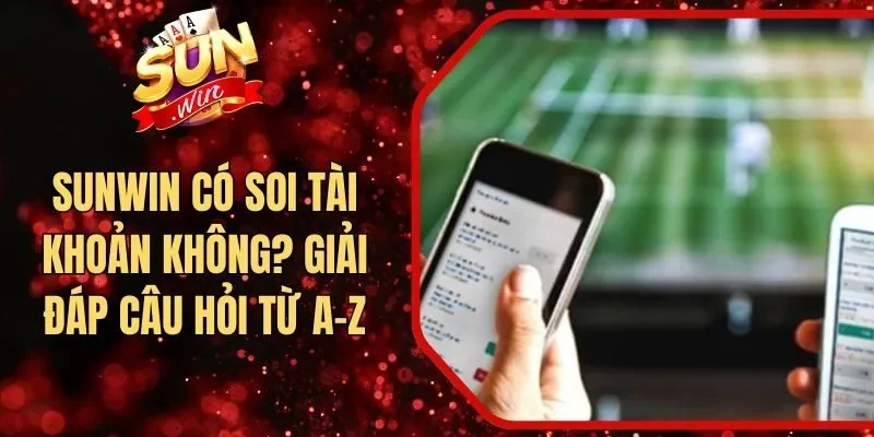 Sunwin Có Soi Tài Khoản Không? Giải Đáp Câu Hỏi Từ A-Z