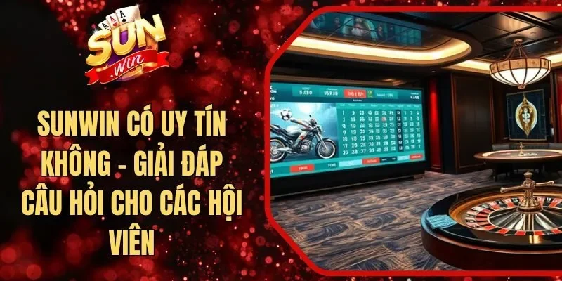 Sunwin Có Uy Tín Không - Giải Đáp Câu Hỏi Cho Các Hội Viên