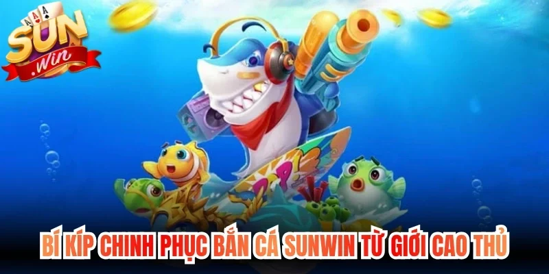 Bí kíp chinh phục bắn cá Sunwin từ giới cao thủ