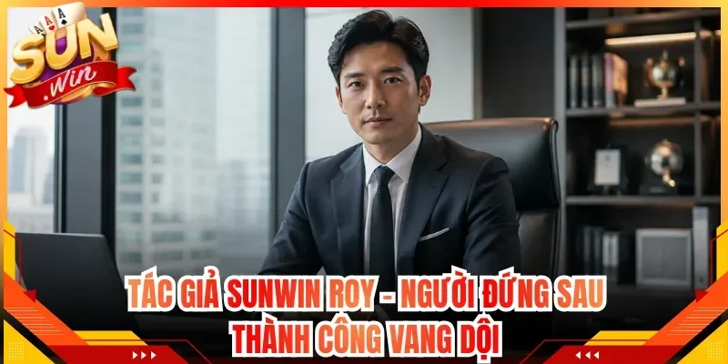 Tác Giả Sunwin Roy – Người Đứng Sau Thành Công Vang Dội
